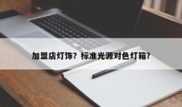 加盟店灯饰？标准光源对色灯箱？