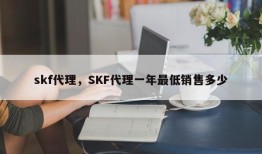 skf代理，SKF代理一年最低销售多少