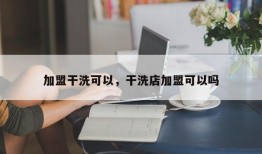 加盟干洗可以，干洗店加盟可以吗