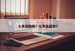 七天乐购网？七天乐超市？