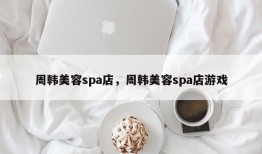 周韩美容spa店，周韩美容spa店游戏