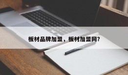 板材品牌加盟，板材加盟网？