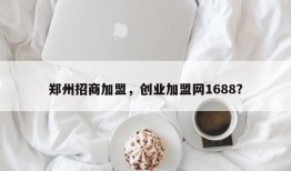 郑州招商加盟，创业加盟网1688？