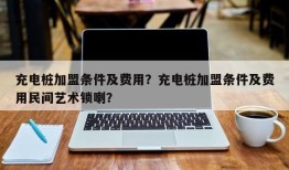 充电桩加盟条件及费用？充电桩加盟条件及费用民间艺术锁喇？