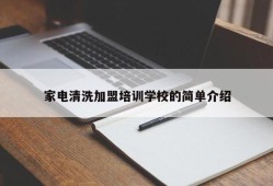 家电清洗加盟培训学校的简单介绍