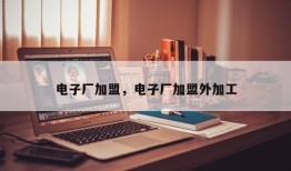 电子厂加盟，电子厂加盟外加工