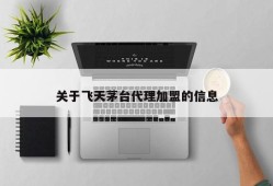 关于飞天茅台代理加盟的信息