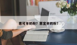 惠可羊奶粉？惠宜羊奶粉？