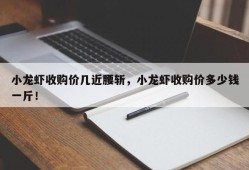 小龙虾收购价几近腰斩，小龙虾收购价多少钱一斤！