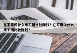 在家里做什么手工活比较赚钱？在家里做什么手工活比较赚钱？