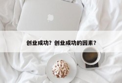 创业成功？创业成功的因素？