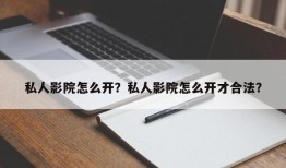 私人影院怎么开？私人影院怎么开才合法？