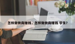 怎样做微商赚钱，怎样做微商赚钱 学生？