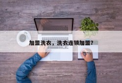 加盟洗衣，洗衣连锁加盟？