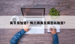 臭豆腐加盟？梅三姨臭豆腐怎么加盟？