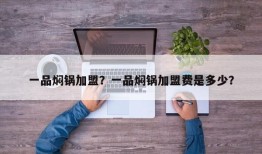 一品焖锅加盟？一品焖锅加盟费是多少？