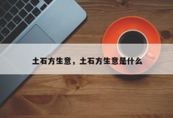 土石方生意，土石方生意是什么