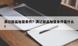 满记甜品加盟条件？满记甜品加盟条件是什么？