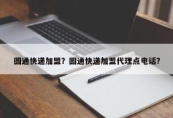 圆通快递加盟？圆通快递加盟代理点电话？