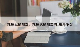 辣庄火锅加盟，辣庄火锅加盟吗,费用多少