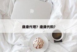 康康代理？康康代购？