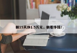 躺15天挣1.5万元，躺着挣钱！