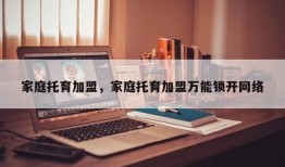 家庭托育加盟，家庭托育加盟万能锁开网络