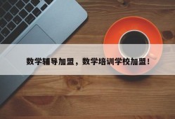 数学辅导加盟，数学培训学校加盟！