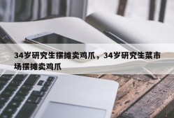 34岁研究生摆摊卖鸡爪，34岁研究生菜市场摆摊卖鸡爪