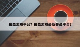 东森游戏平台？东森游戏最新登录平台？