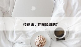 佳丽缘，佳丽缘减肥？