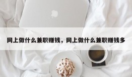 网上做什么兼职赚钱，网上做什么兼职赚钱多