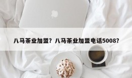 八马茶业加盟？八马茶业加盟电话5008？