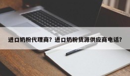 进口奶粉代理商？进口奶粉货源供应商电话？