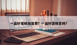 一品轩蛋糕加盟费？一品轩蛋糕官网？