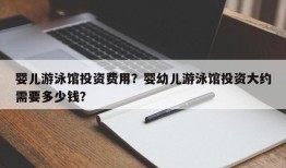 婴儿游泳馆投资费用？婴幼儿游泳馆投资大约需要多少钱？