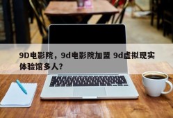 9D电影院，9d电影院加盟 9d虚拟现实体验馆多人？