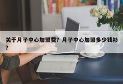 关于月子中心加盟费？月子中心加盟多少钱衫？