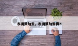 泰国菜加盟，泰国菜加盟费？