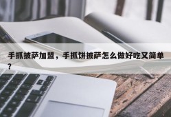 手抓披萨加盟，手抓饼披萨怎么做好吃又简单？