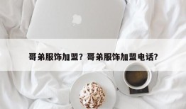 哥弟服饰加盟？哥弟服饰加盟电话？