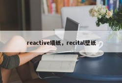 reactive墙纸，recital壁纸