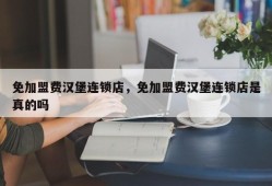 免加盟费汉堡连锁店，免加盟费汉堡连锁店是真的吗