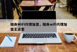 随身WIFI代理加盟，随身wifi代理加盟王进套