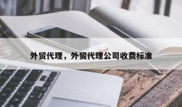 外贸代理，外贸代理公司收费标准