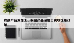 农副产品深加工，农副产品深加工税收优惠政策！