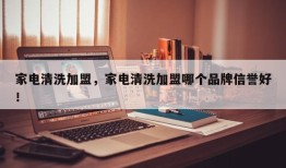 家电清洗加盟，家电清洗加盟哪个品牌信誉好！