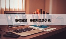 茶楼加盟，茶楼加盟多少钱