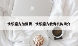 快乐魔方加盟费，快乐魔方教育机构简介