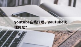 youtube在线代理，youtube代理网址？